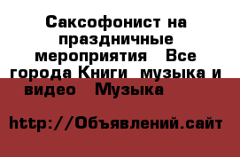 Саксофонист на праздничные мероприятия - Все города Книги, музыка и видео » Музыка, CD   